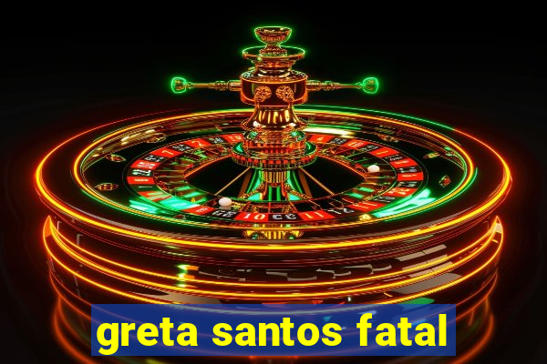 greta santos fatal